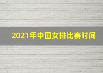 2021年中国女排比赛时间