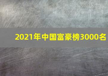 2021年中国富豪榜3000名