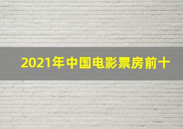 2021年中国电影票房前十