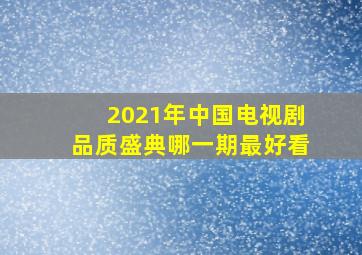 2021年中国电视剧品质盛典哪一期最好看