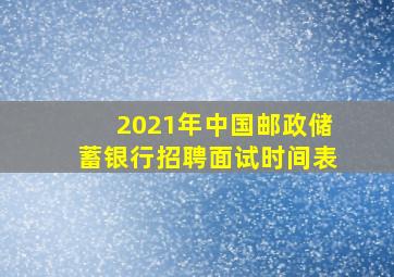 2021年中国邮政储蓄银行招聘面试时间表