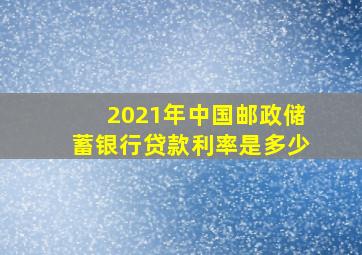 2021年中国邮政储蓄银行贷款利率是多少