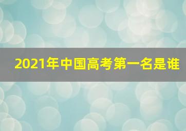 2021年中国高考第一名是谁