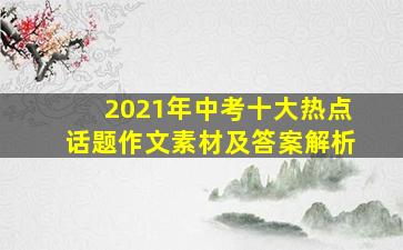 2021年中考十大热点话题作文素材及答案解析