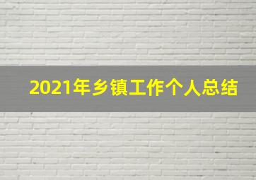 2021年乡镇工作个人总结