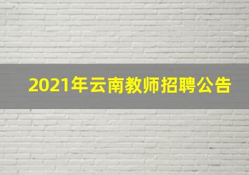 2021年云南教师招聘公告