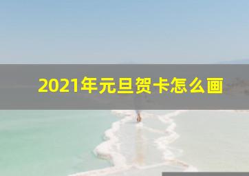 2021年元旦贺卡怎么画