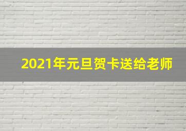 2021年元旦贺卡送给老师