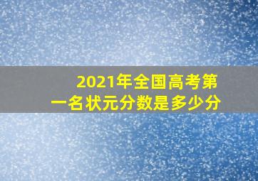 2021年全国高考第一名状元分数是多少分