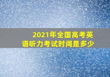 2021年全国高考英语听力考试时间是多少