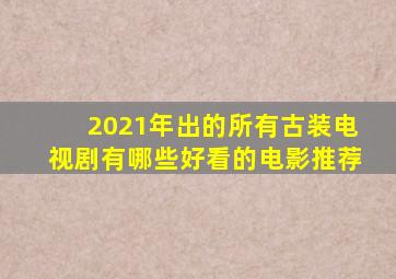 2021年出的所有古装电视剧有哪些好看的电影推荐