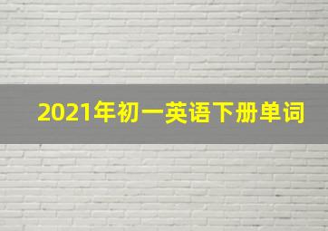 2021年初一英语下册单词