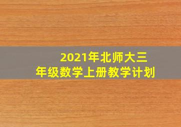 2021年北师大三年级数学上册教学计划