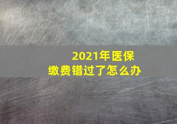 2021年医保缴费错过了怎么办