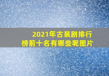 2021年古装剧排行榜前十名有哪些呢图片