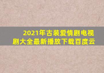 2021年古装爱情剧电视剧大全最新播放下载百度云