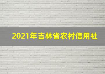 2021年吉林省农村信用社