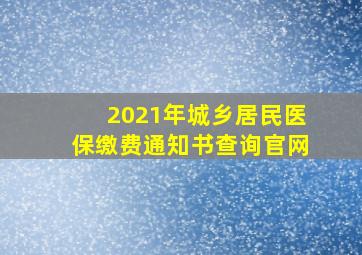 2021年城乡居民医保缴费通知书查询官网