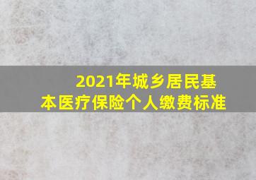 2021年城乡居民基本医疗保险个人缴费标准