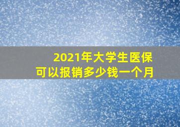 2021年大学生医保可以报销多少钱一个月