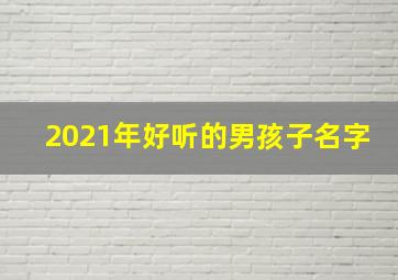 2021年好听的男孩子名字