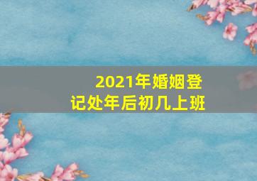 2021年婚姻登记处年后初几上班