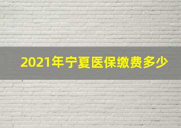 2021年宁夏医保缴费多少