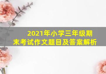 2021年小学三年级期末考试作文题目及答案解析