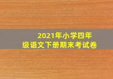 2021年小学四年级语文下册期末考试卷