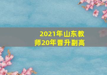 2021年山东教师20年晋升副高