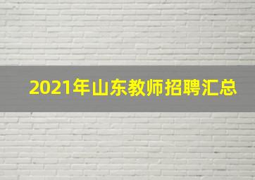 2021年山东教师招聘汇总