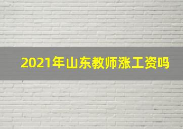 2021年山东教师涨工资吗