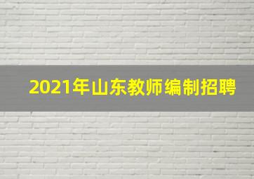 2021年山东教师编制招聘