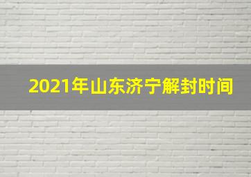 2021年山东济宁解封时间