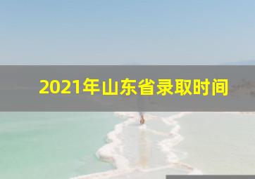 2021年山东省录取时间