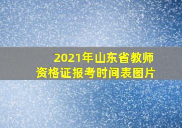 2021年山东省教师资格证报考时间表图片