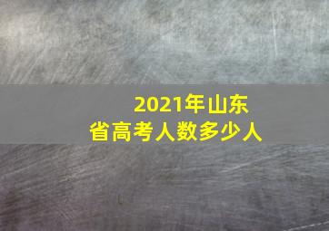 2021年山东省高考人数多少人