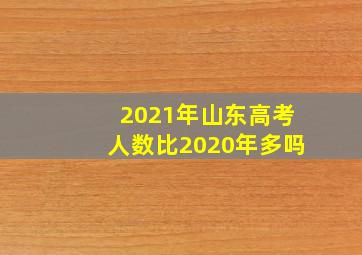 2021年山东高考人数比2020年多吗