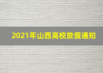 2021年山西高校放假通知