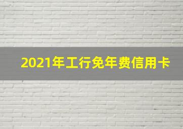 2021年工行免年费信用卡