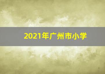 2021年广州市小学