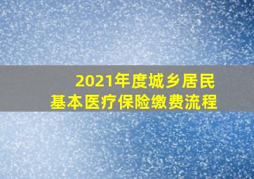 2021年度城乡居民基本医疗保险缴费流程