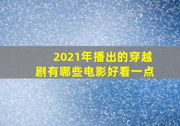 2021年播出的穿越剧有哪些电影好看一点