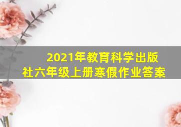 2021年教育科学出版社六年级上册寒假作业答案