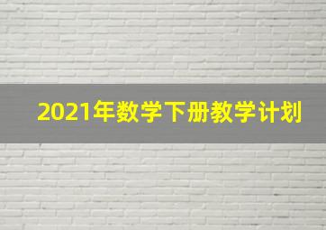 2021年数学下册教学计划