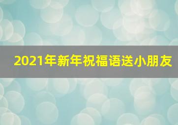 2021年新年祝福语送小朋友