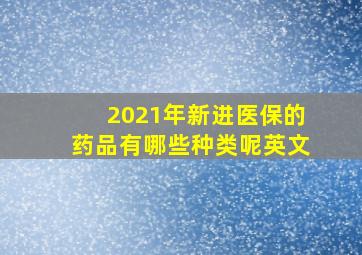 2021年新进医保的药品有哪些种类呢英文