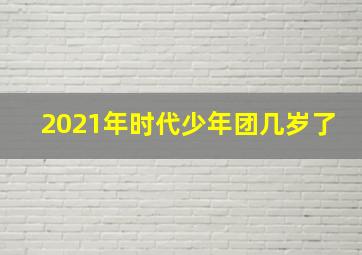 2021年时代少年团几岁了