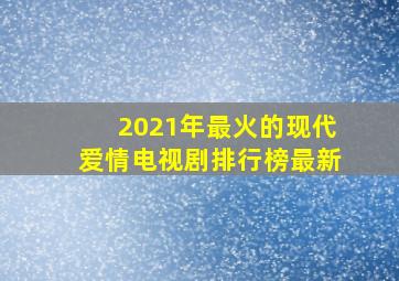 2021年最火的现代爱情电视剧排行榜最新