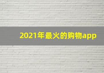 2021年最火的购物app